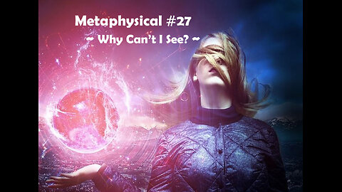 Metaphysical #27 - Why Can't I See?