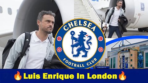 Luis Enrique To Chelsea Almost Done, Luis Enrique is Chelsea's New Coach, Chelsea News Now