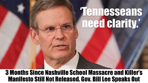3 Months Since Nashville School Massacre. Manifesto Still Not Released. Gov. Bill Lee Speaks Out