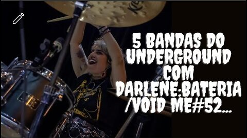 5 bandas do Underground com Darlene:Bateria/Void me#52...