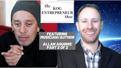 Musician/Author Allan Aguirre (Part 2 of 2) - The KOG Entrepreneur Show Interview - Episode 38B