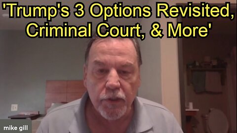 Mike Gill - 'Trump's 3 Options Revisited, Criminal Court, & More'