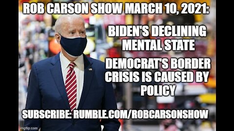 ROB CARSON SHOW MARCH 10, 2021: BIDEN'S DECLINING MENTAL STATE.