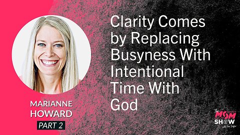 Ep. 564 - Clarity Comes by Replacing Busyness With Intentional Time With God - Marianne Howard