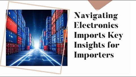 "Demystifying Electronics Import Regulations: Essential Guide for Importers"