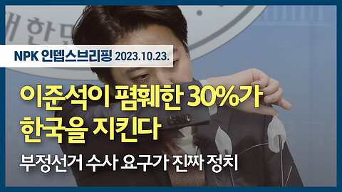 이준석이 폄훼한 30%가 한국을 지킨다 - 부정선거 수사 요구가 진짜 정치 | 231023 | 이지현 NPK 상임이사 | [NPK 인뎁스브리핑]