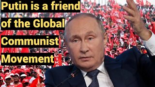 Putin is a friend of the Global Communist Movement