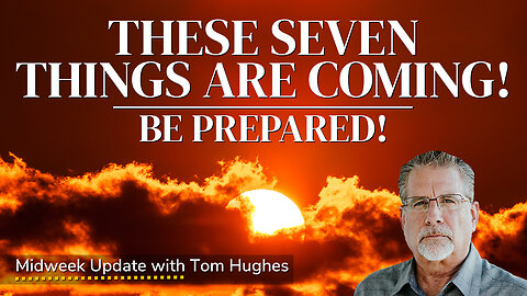 These Seven Things Are Coming! Be Prepared! | Midweek Update with Tom Hughes