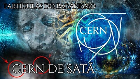 O CERN de Satã: Partículas do paganismo para abrir portais dimensionais e temporais