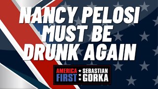 Nancy Pelosi must be Drunk Again. Sebastian Gorka on AMERICA First