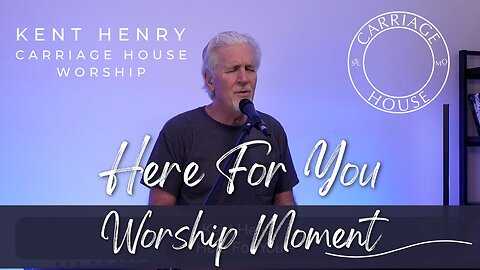 KENT HENRY | HERE FOR YOU - WORSHIP MOMENT | CARRIAGE HOUSE WORSHIP