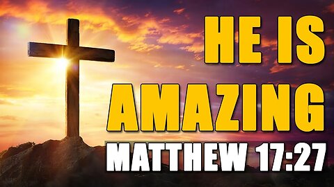 He Is Amazing - Matthew 17:27