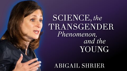 Science, the Transgender Phenomenon, and the Young | Abigail Shrier