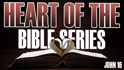 Heart of the Bible Series John 16 040822