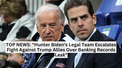 TOP NEWS: "Hunter Biden's Legal Team Escalates Fight Against Trump Allies Over Banking Records Leak"