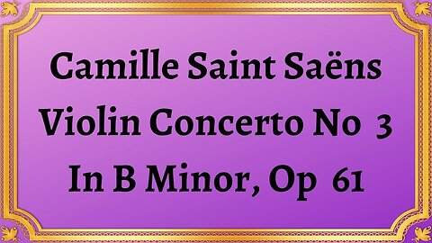 Camille Saint Saëns Violin Concerto No 3 In B Minor, Op 61