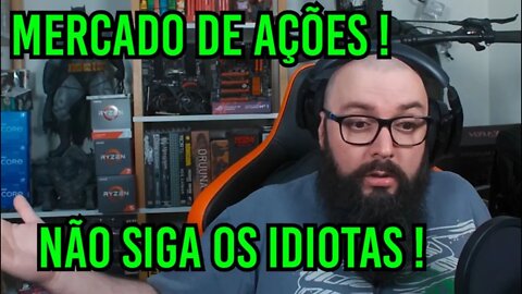 Mercado de Ações ! Não Sigam Os Idiotas !