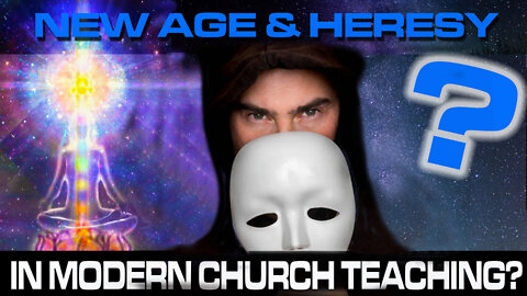 New Age & Heresy in Modern Church Doctrine?