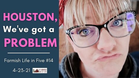 Houston, We've Got a Problem | Farmish Life in Five #14 | 4-23-21