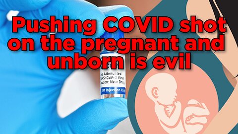 Pushing COVID shot on the Pregnant and Unborn is Evil.