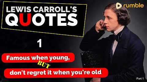 LEWIS CARROLL'S QUOTES are -- Famous when you're young, but don't regret it when you're old Part 1