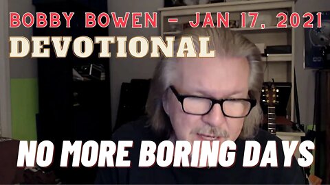 Bobby Bowen "Devotional - No More Boring Days 1-17-21"
