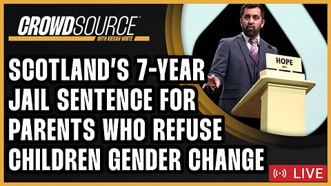 CrowdSource Podcast Live: Scotland Will Lock Up Parents Who Refuse Their Child's Gender Change!