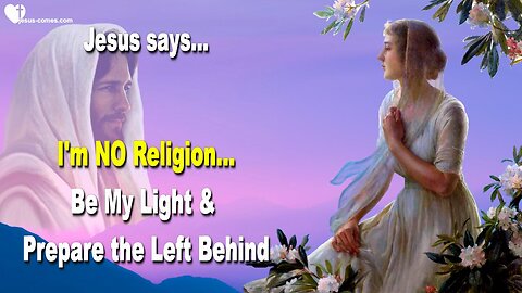 June 29, 2016 ❤️ Jesus says... I am NO Religion !... Be My Light and prepare Those left behind in the Rapture