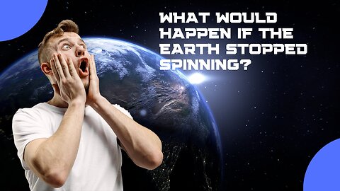WHAT WOULD HAPPEN IF THE EARTH STOPPED SPINNING?