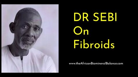 DR SEBI ON FIBROIDS - CAN IT BE CURED?