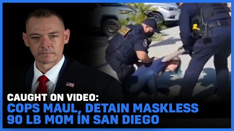 Caught on Video: Cops Maul, Detain Maskless 90 lb Mom in San Diego