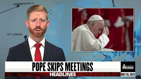 Pope Skips Meetings — Headlines — May 26, 2023