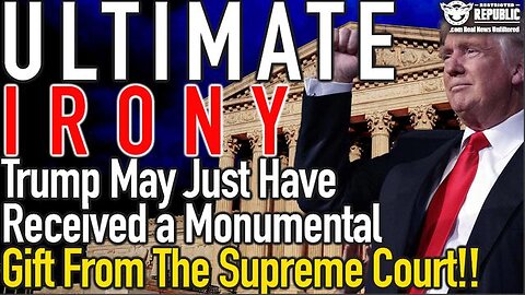 ULTIMATE IRONY! TRUMP MAY HAVE JUST RECEIVED A MONUMENTAL GIFT FROM THE SUPREME COURT!