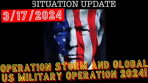 Situation Update 3.17.24 - Operation Storm and Global US Military Operation 2024!