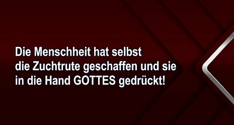 Die Menschheit hat selbst die Zuchtrute geschaffen und sie in die Hand GOTTES gedrückt!