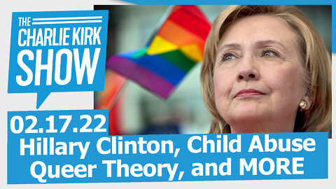 Hillary Clinton, Child Abuse, Queer Theory, and MORE | The Charlie Kirk Show LIVE 02.17.22