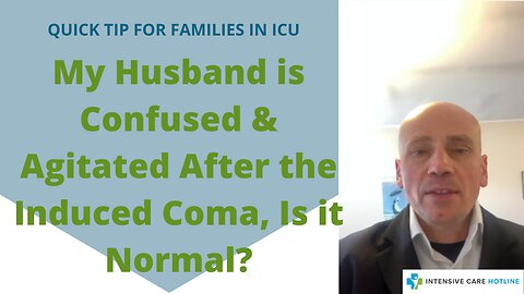 Quick tip for families in ICU: My Husband is Confused&Agitated After the Induced Coma, Is it Normal?