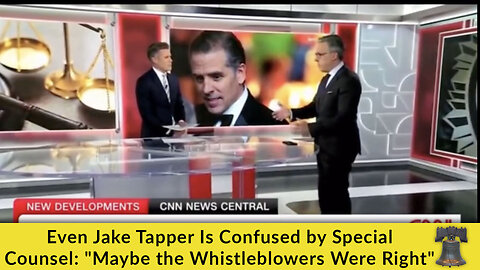 Even Jake Tapper Is Confused by Special Counsel: "Maybe the Whistleblowers Were Right"