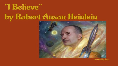 "I Believe" by Robert Anson Heinlein - as read by Jorj