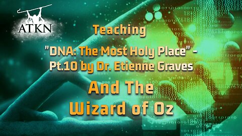 ATKN Teaching hosting: "DNA: The Most Holy Place" - Pt.10 by Dr. Etienne Graves (The Wizard of Oz)