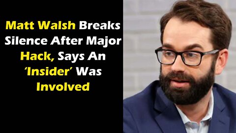 Matt Walsh Breaks Silence After Major Hack, Says An ‘Insider’ Was Involved