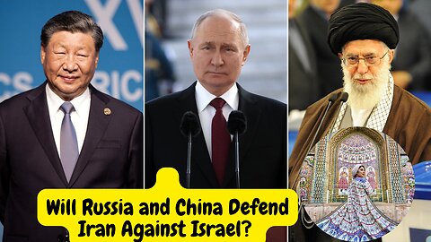 Will Russia and China Defend Iran Against Israel