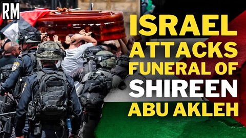 Israel Attacks Funeral of Journalist Shireen Abu Akleh