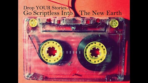 Drop YOUR Stories... Go Scriptless Into The New Earth