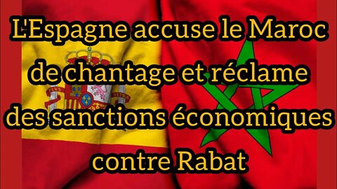 L'Espagne accuse le Maroc de chantage et réclame des sanctions économiques contre Rabat
