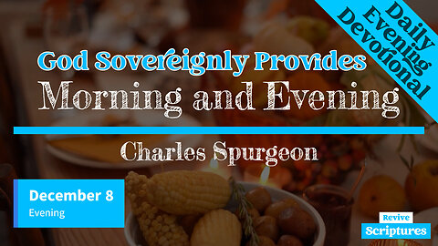 December 8 Evening Devotional | God Sovereignly Provides | Morning and Evening by Charles Spurgeon