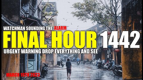FINAL HOUR 1442 - URGENT WARNING DROP EVERYTHING AND SEE - WATCHMAN SOUNDING THE ALARM