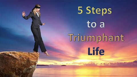 5 Steps to a Triumphant Life! - START Today!
