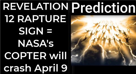 Prediction- REVELATION 12 RAPTURE SIGN = NASA's COPTER will crash April 9