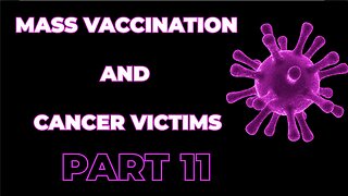 MASS VACCINATION AND CANCER VICTIMS PART 11